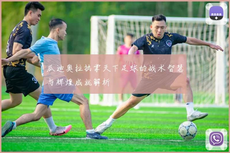 瓜迪奥拉执掌天下足球的战术智慧与辉煌成就解析