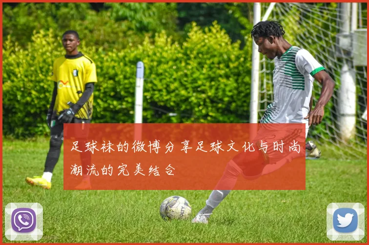 足球袜的微博分享足球文化与时尚潮流的完美结合