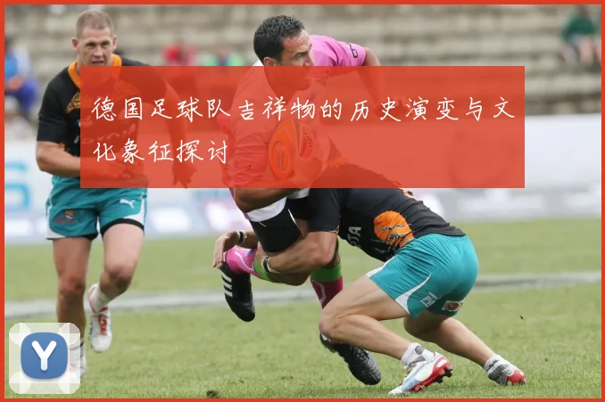 德国足球队吉祥物的历史演变与文化象征探讨