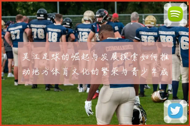 吴江足球的崛起与发展探索如何推动地方体育文化的繁荣与青少年成长